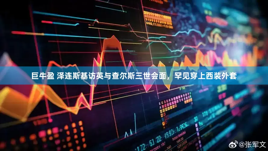 巨牛盈 泽连斯基访英与查尔斯三世会面，罕见穿上西装外套