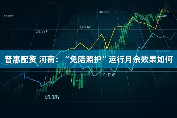 普惠配资 河南：“免陪照护”运行月余效果如何