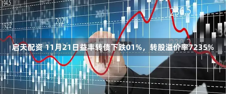 启天配资 11月21日益丰转债下跌01%，转股溢价率7235%