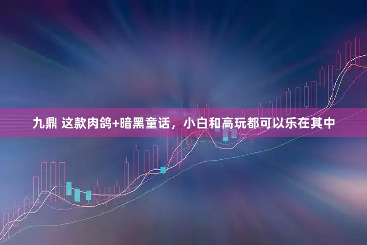 九鼎 这款肉鸽+暗黑童话，小白和高玩都可以乐在其中